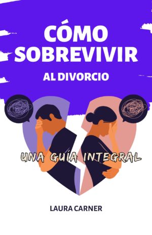 Cómo sobrevivir al divorcio: una guía integral